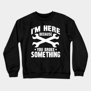 I'm Here Because You Broke Something Crewneck Sweatshirt